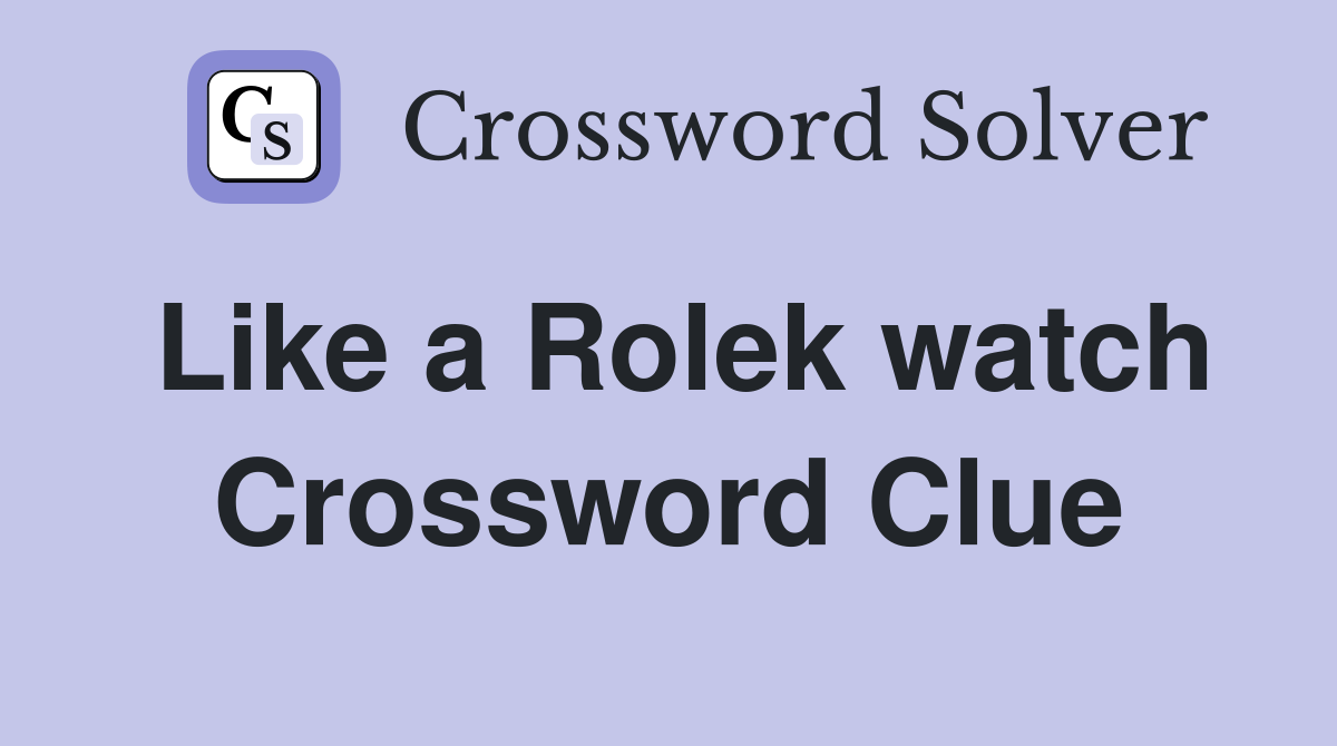Like a Rolek watch Crossword Clue