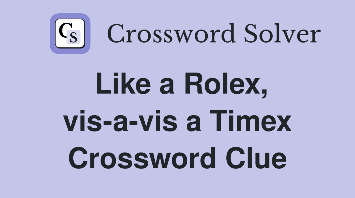 Like a Rolex, vis-a-vis a Timex Crossword Clue