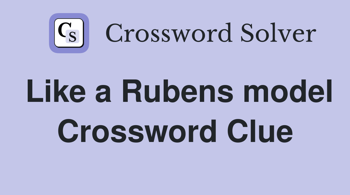 Like a Rubens model Crossword Clue