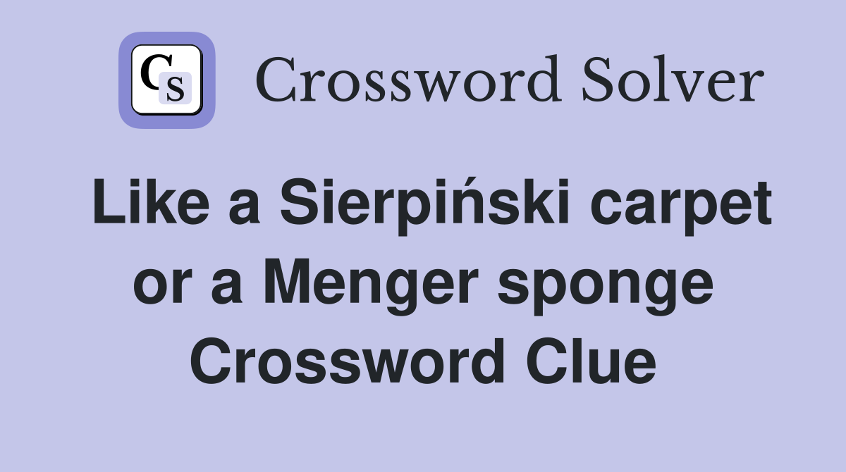 Like a Sierpiński carpet or a Menger sponge Crossword Clue