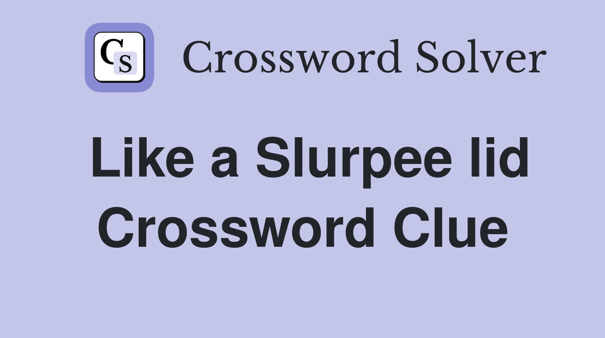Like a Slurpee lid Crossword Clue