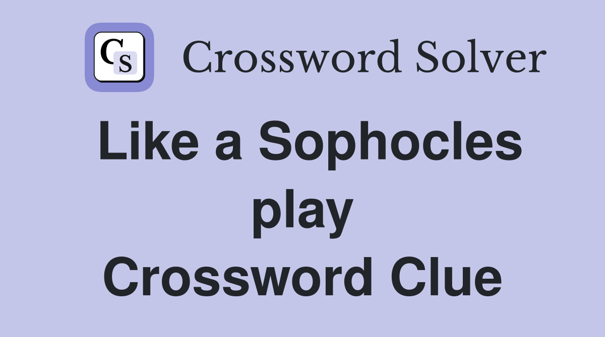 Like a Sophocles play Crossword Clue