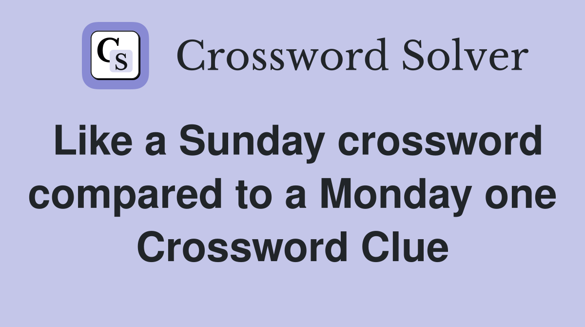 Like a Sunday crossword compared to a Monday one Crossword Clue