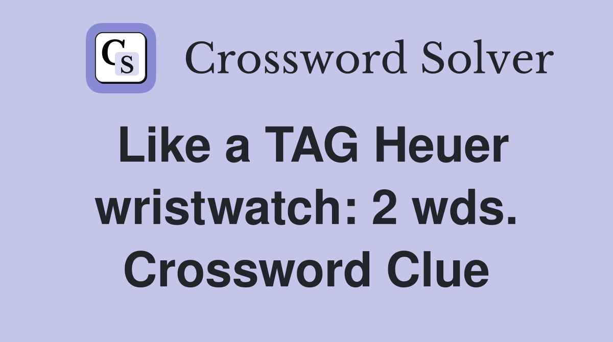 Like a TAG Heuer wristwatch: 2 wds. Crossword Clue