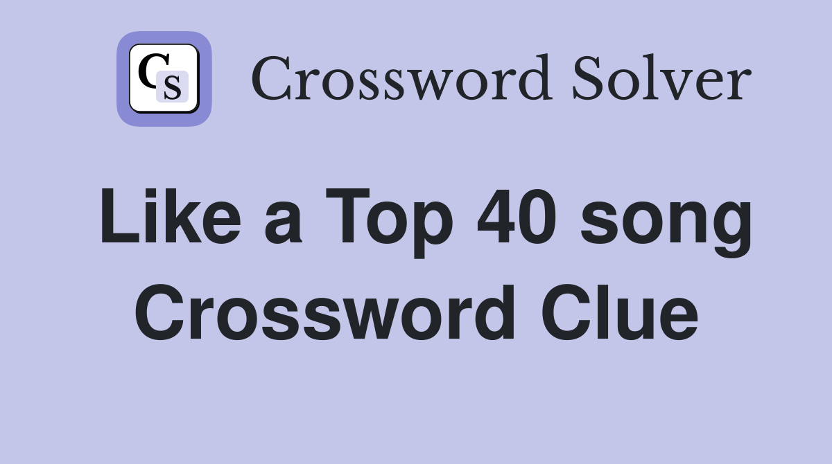 Like a Top 40 song Crossword Clue