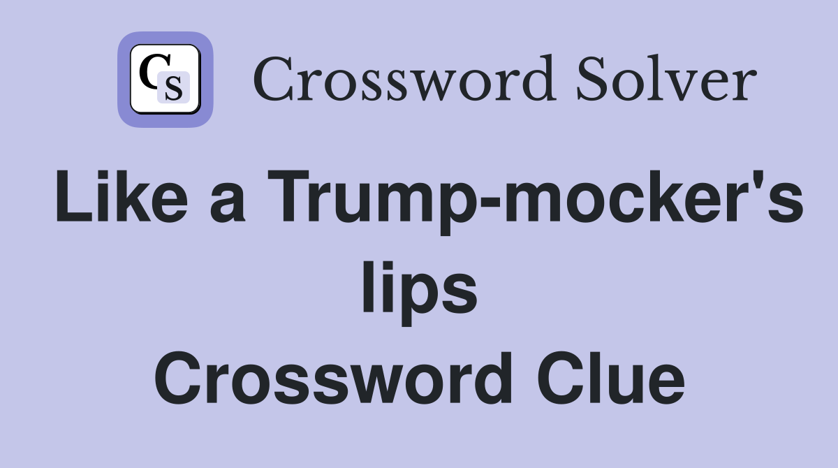 Like a Trump-mocker's lips Crossword Clue