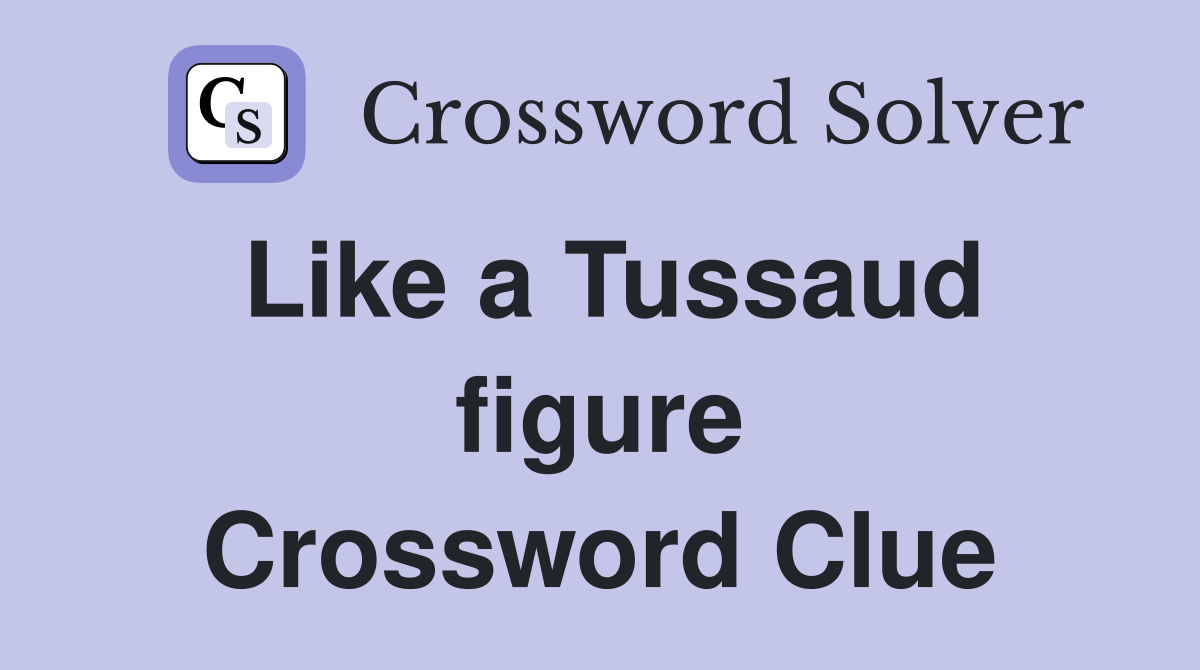 Like a Tussaud figure Crossword Clue