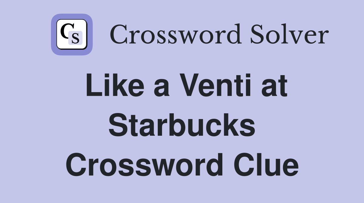 Like a Venti at Starbucks Crossword Clue