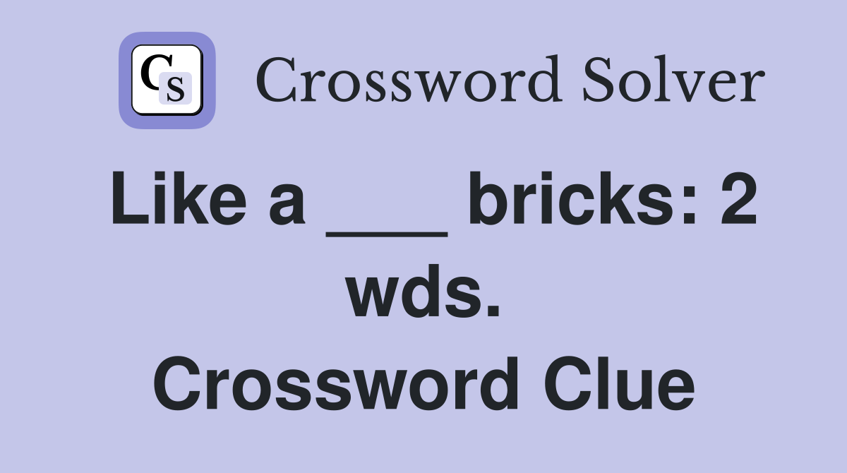 Like a ___ bricks: 2 wds. Crossword Clue