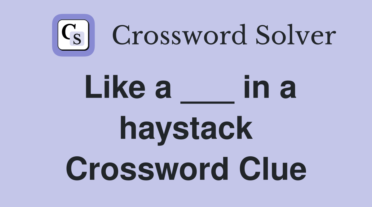 Like a ___ in a haystack Crossword Clue