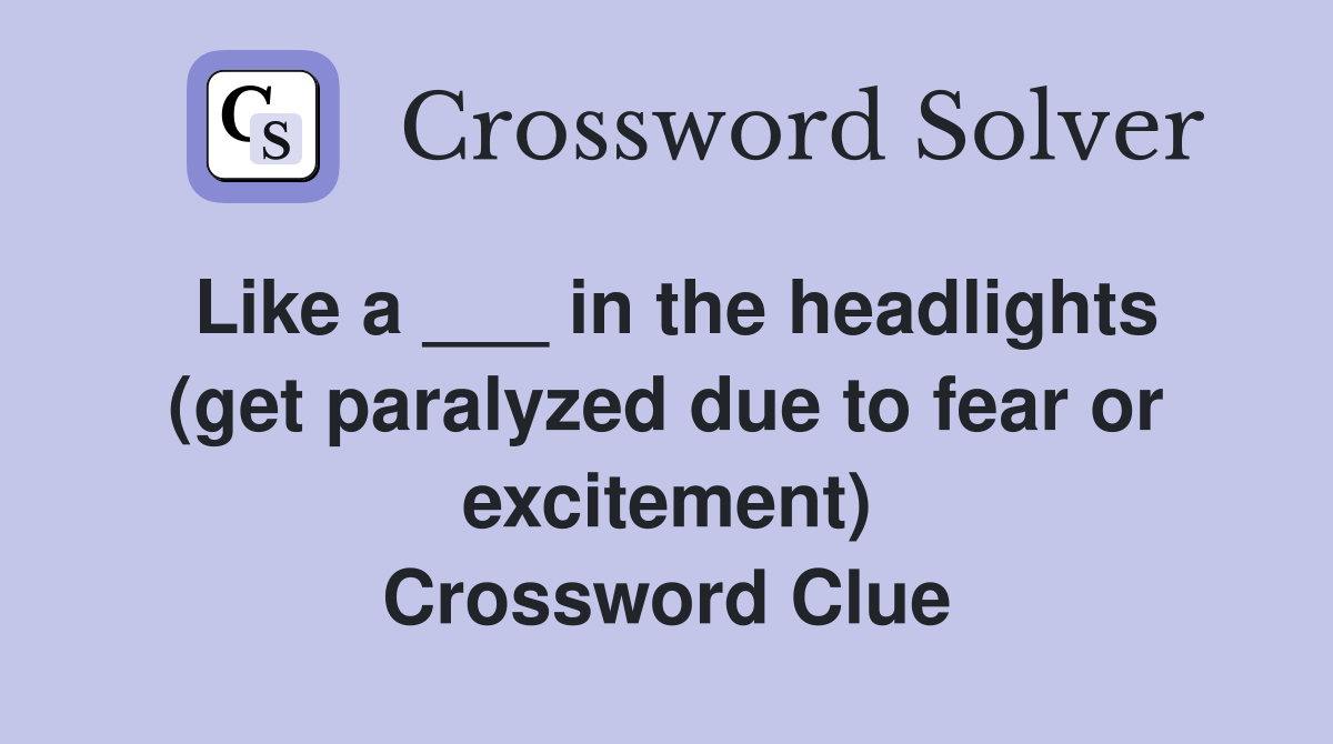 Like a ___ in the headlights (get paralyzed due to fear or excitement) Crossword Clue