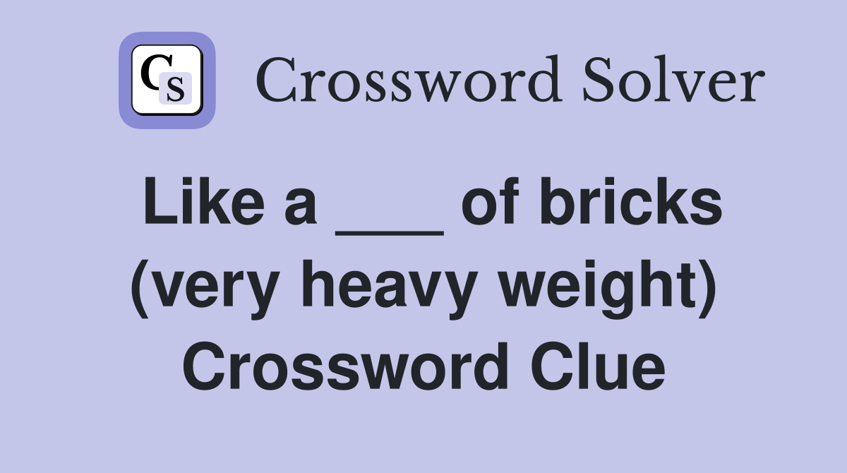 Like a ___ of bricks (very heavy weight) Crossword Clue