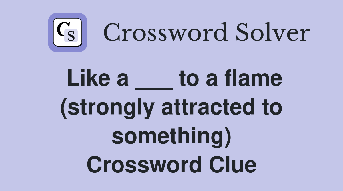 Like a ___ to a flame (strongly attracted to something) Crossword Clue