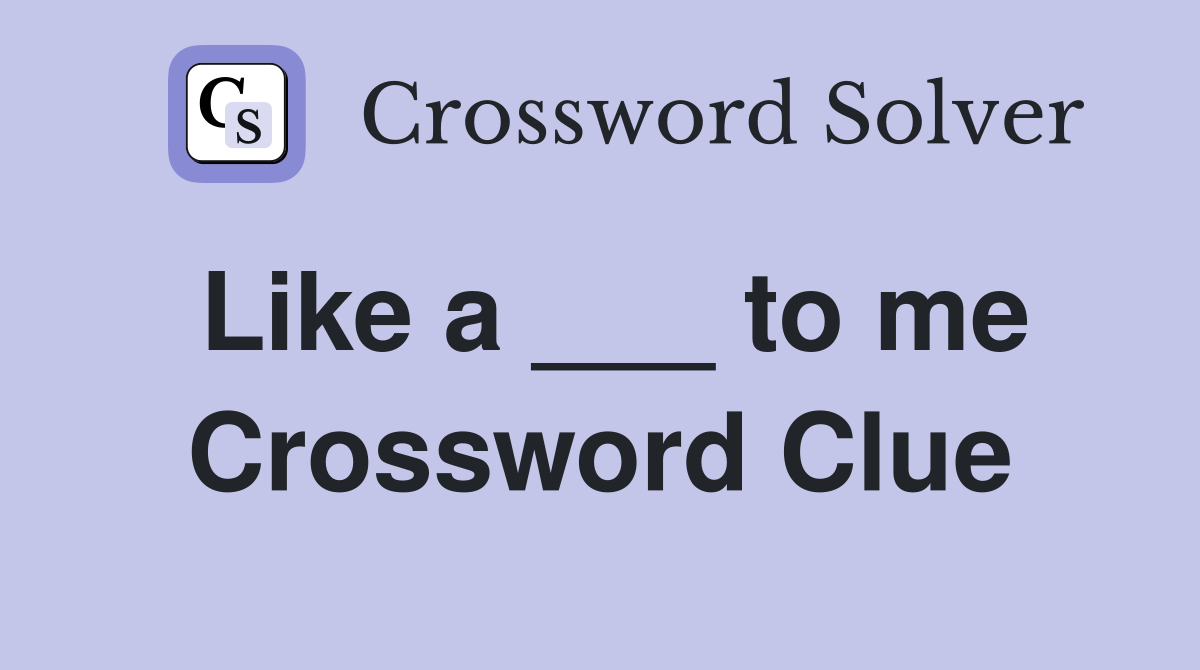 Like a ___ to me Crossword Clue