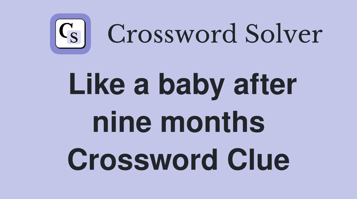 Like a baby after nine months Crossword Clue