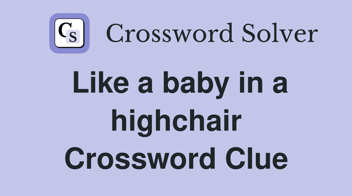 Like a baby in a highchair Crossword Clue