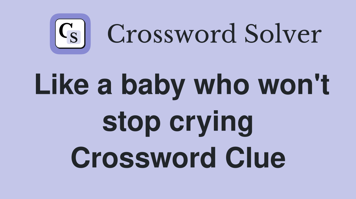 Like a baby who won't stop crying Crossword Clue