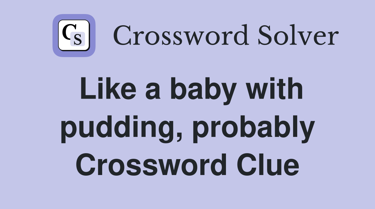 Like a baby with pudding, probably Crossword Clue