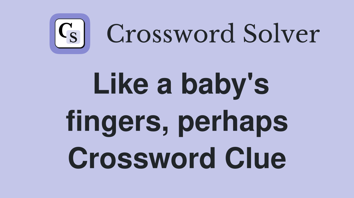 Like a baby's fingers, perhaps Crossword Clue