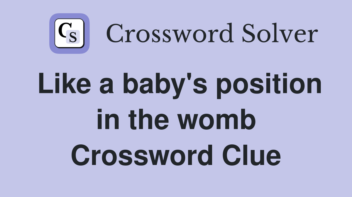 Like a baby's position in the womb Crossword Clue
