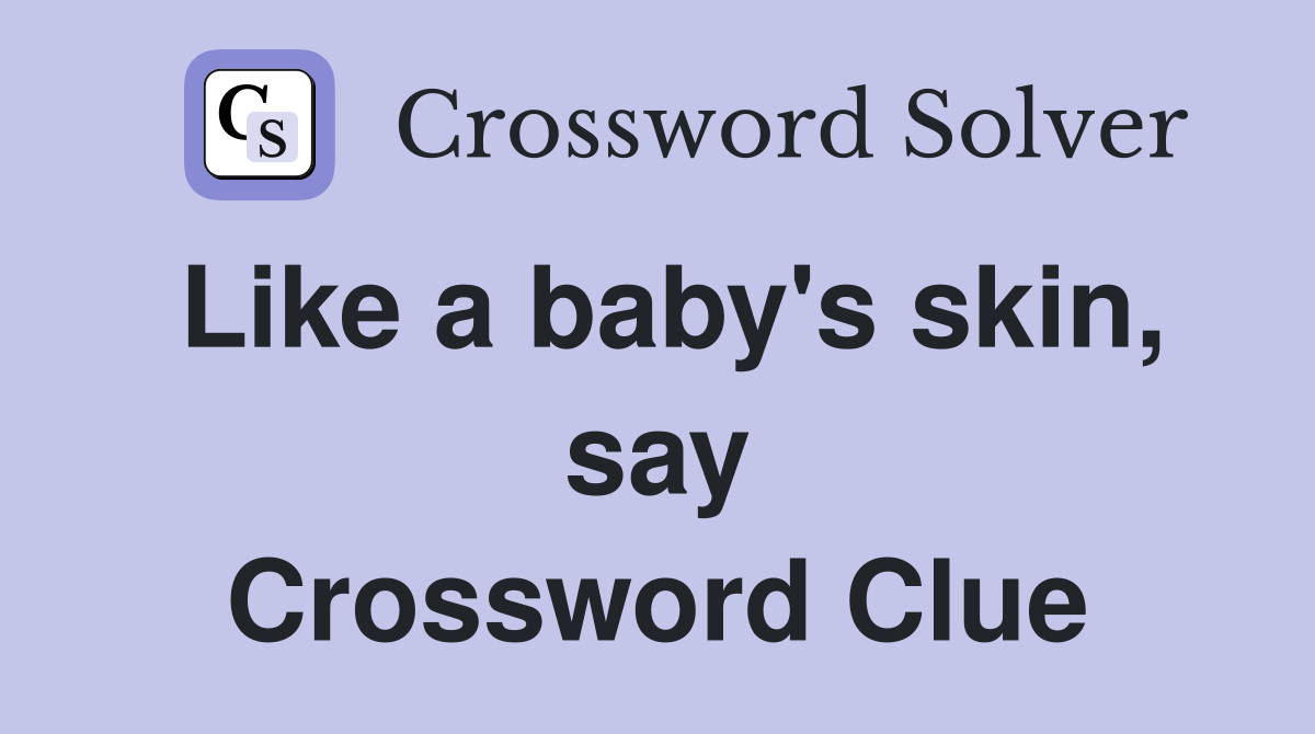 Like a baby's skin, say Crossword Clue