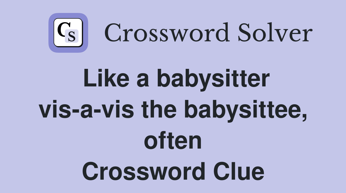 Like a babysitter vis-a-vis the babysittee, often Crossword Clue