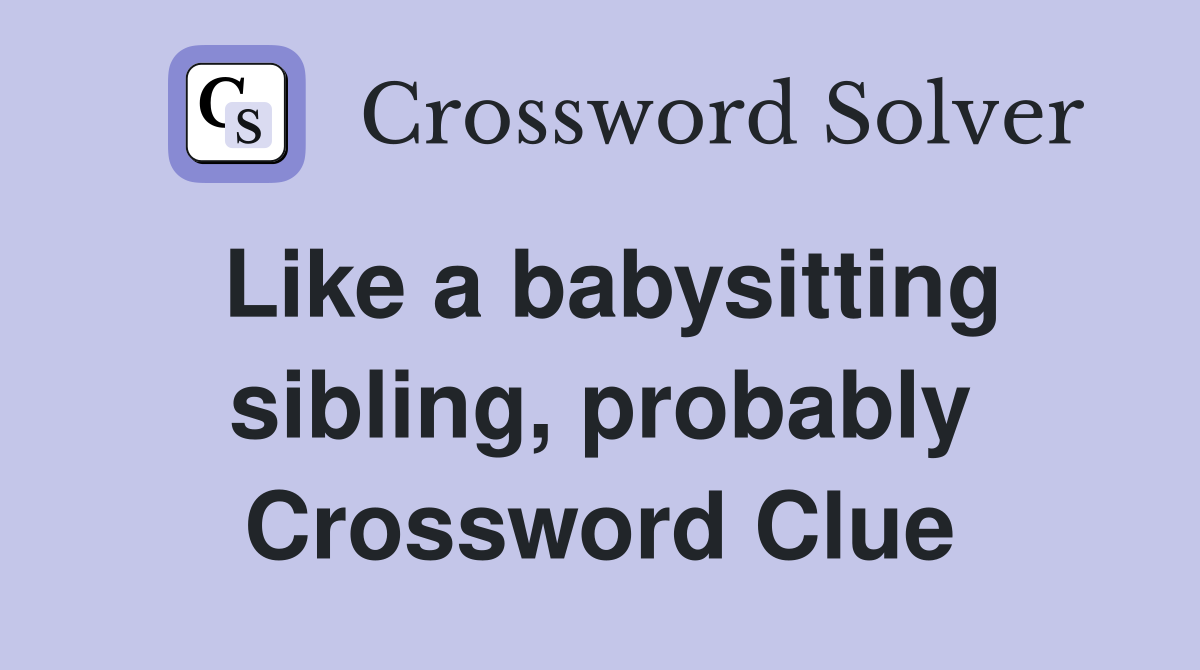 Like a babysitting sibling, probably Crossword Clue