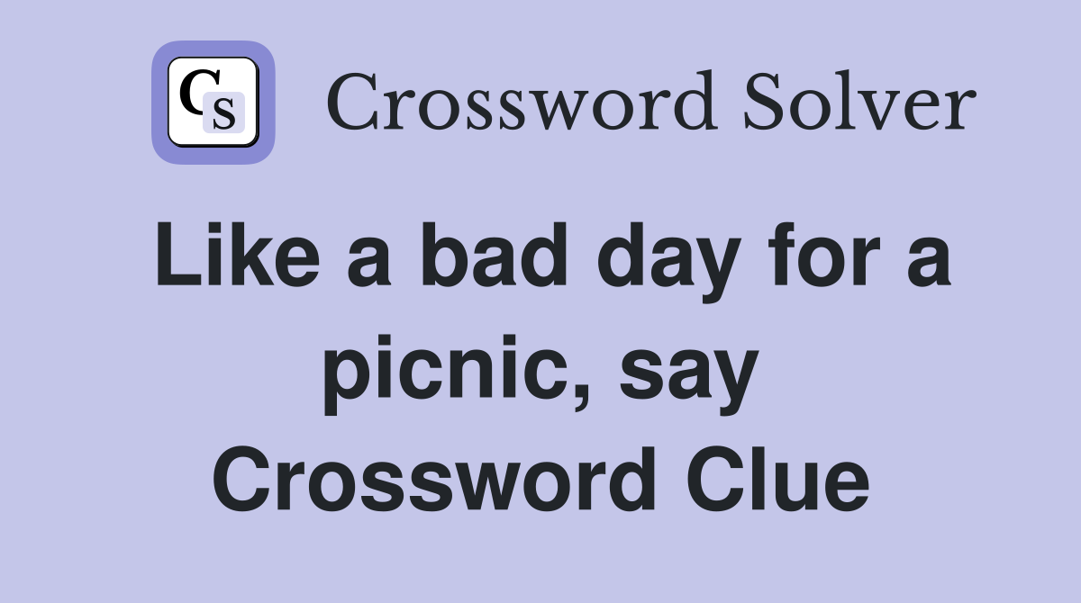 Like a bad day for a picnic, say Crossword Clue