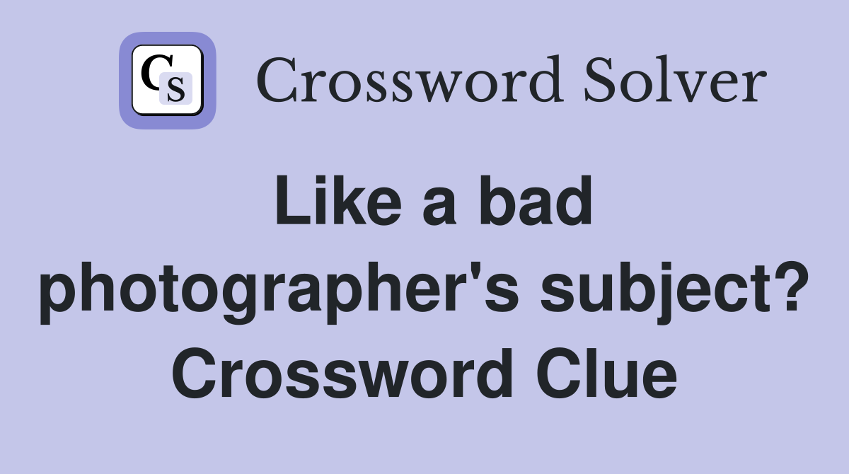 Like a bad photographer's subject? Crossword Clue