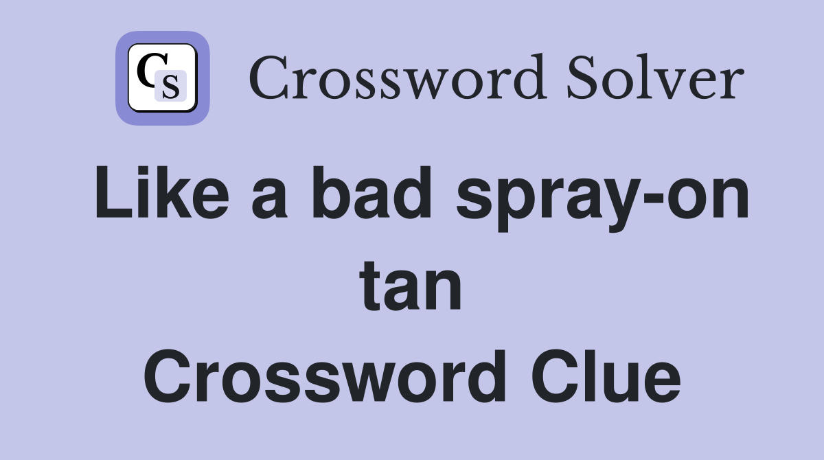 Like a bad spray-on tan Crossword Clue