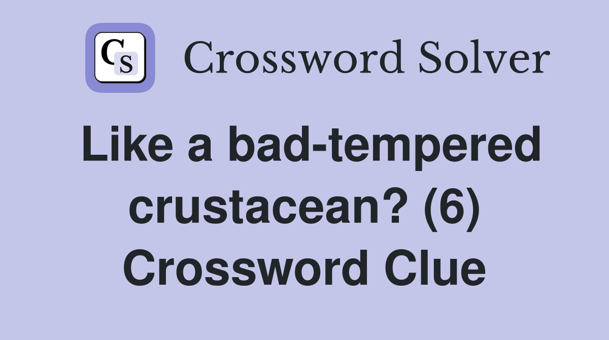 Like a bad-tempered crustacean? (6) Crossword Clue