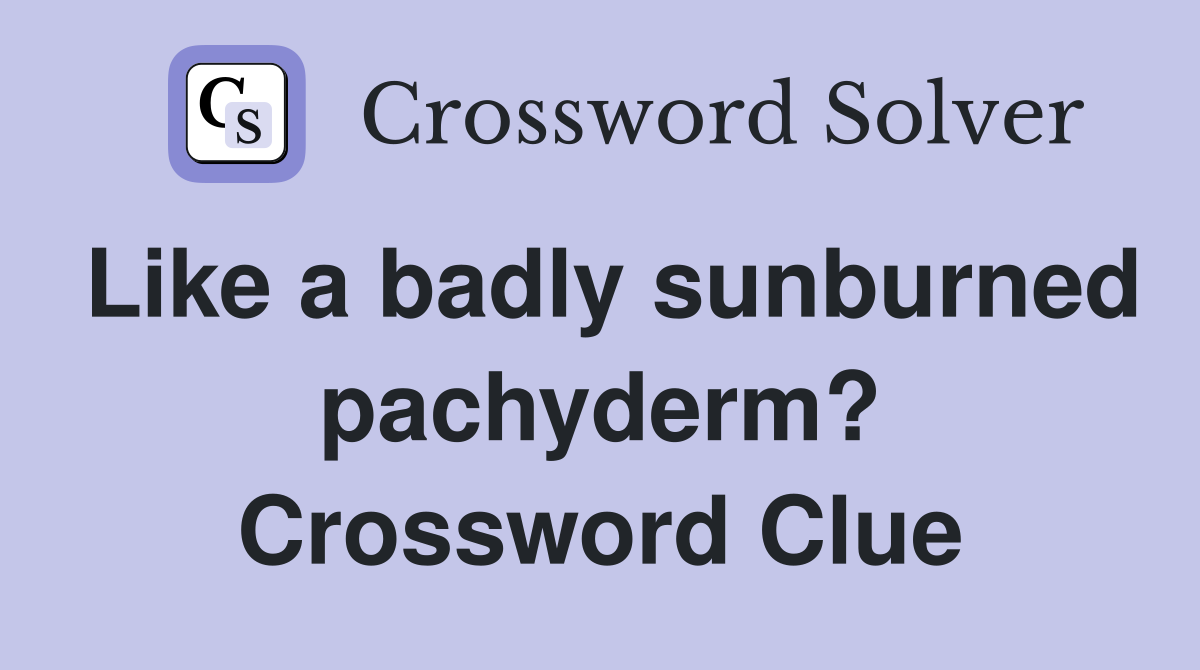 Like a badly sunburned pachyderm? Crossword Clue