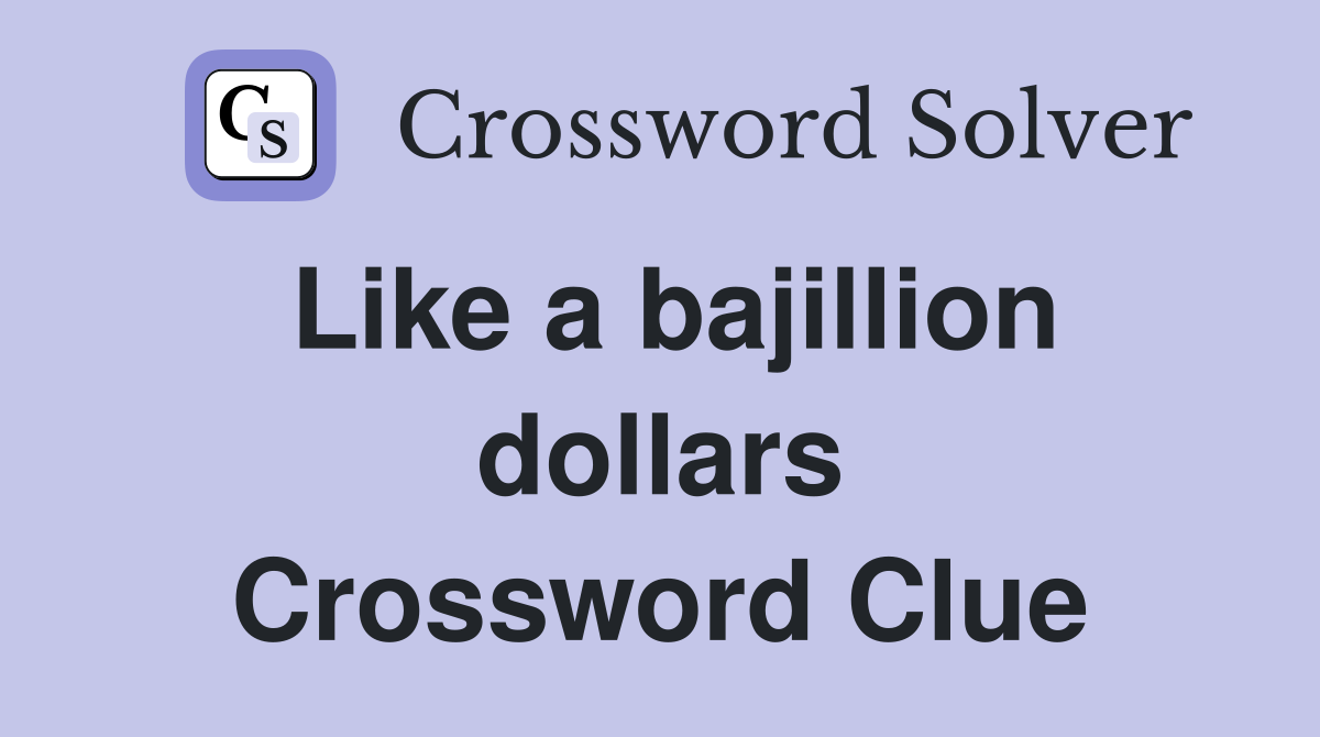 Like a bajillion dollars Crossword Clue