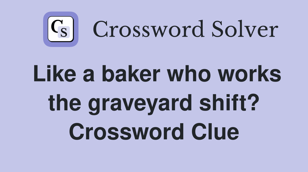 Like a baker who works the graveyard shift? Crossword Clue