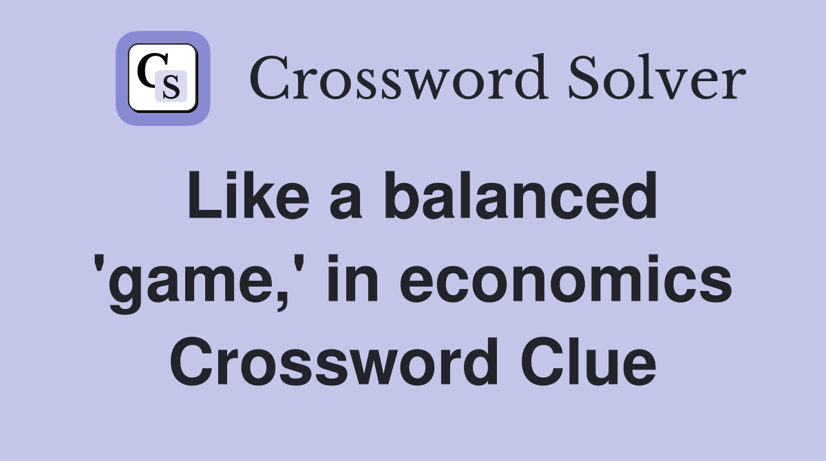 Like a balanced 'game,' in economics Crossword Clue
