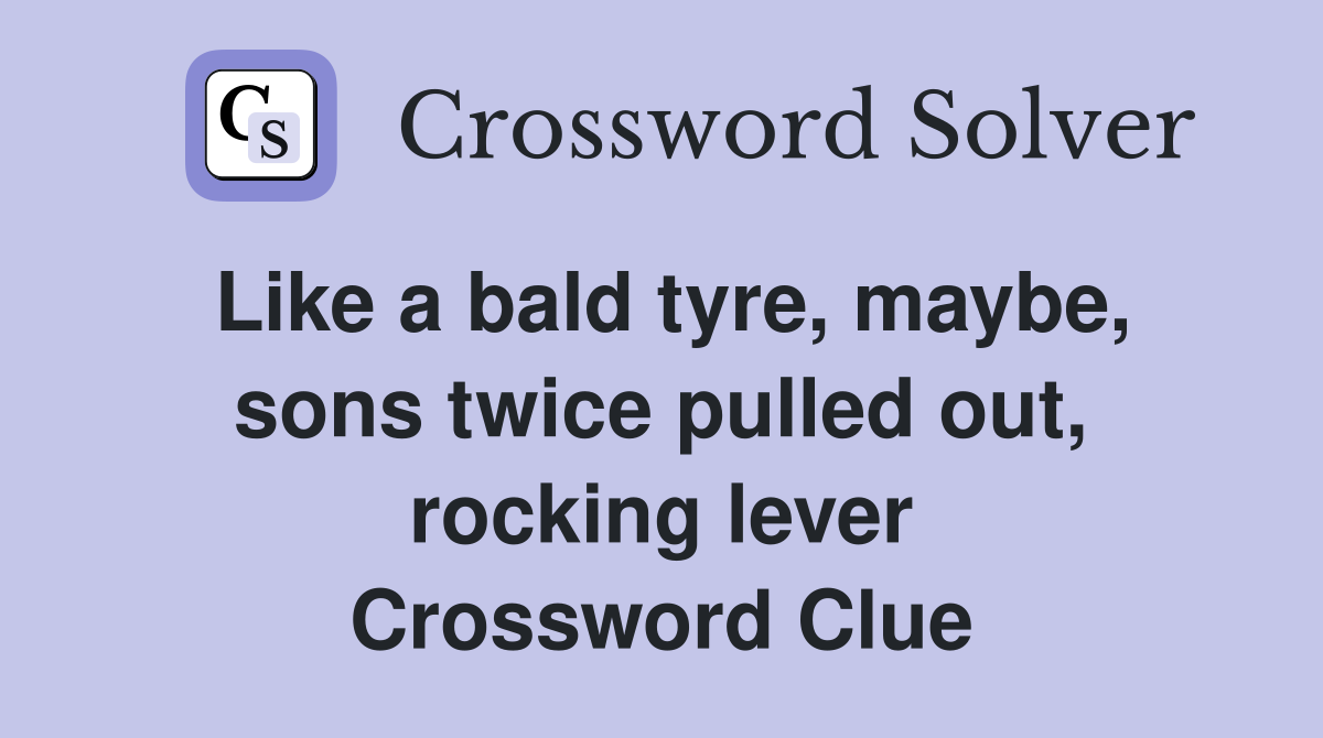 Like a bald tyre, maybe, sons twice pulled out, rocking lever Crossword Clue