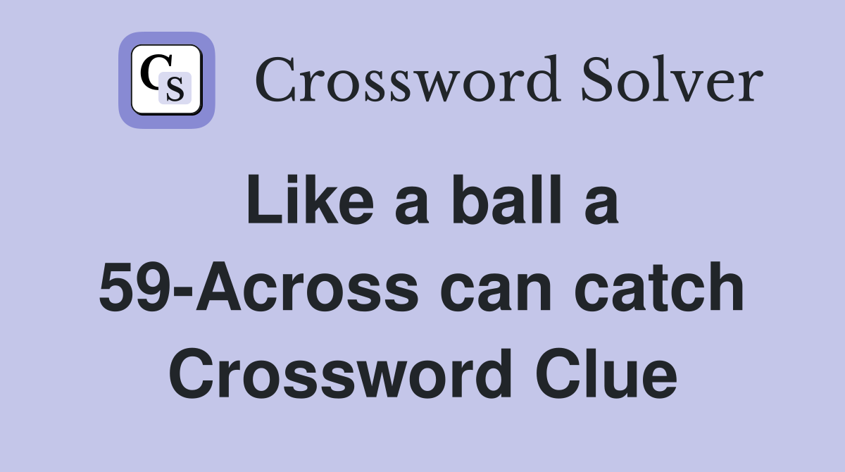 Like a ball a 59-Across can catch Crossword Clue