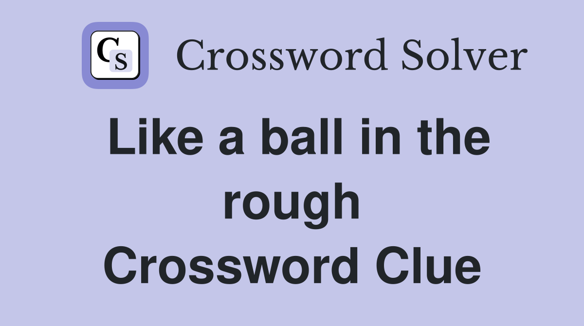 Like a ball in the rough Crossword Clue