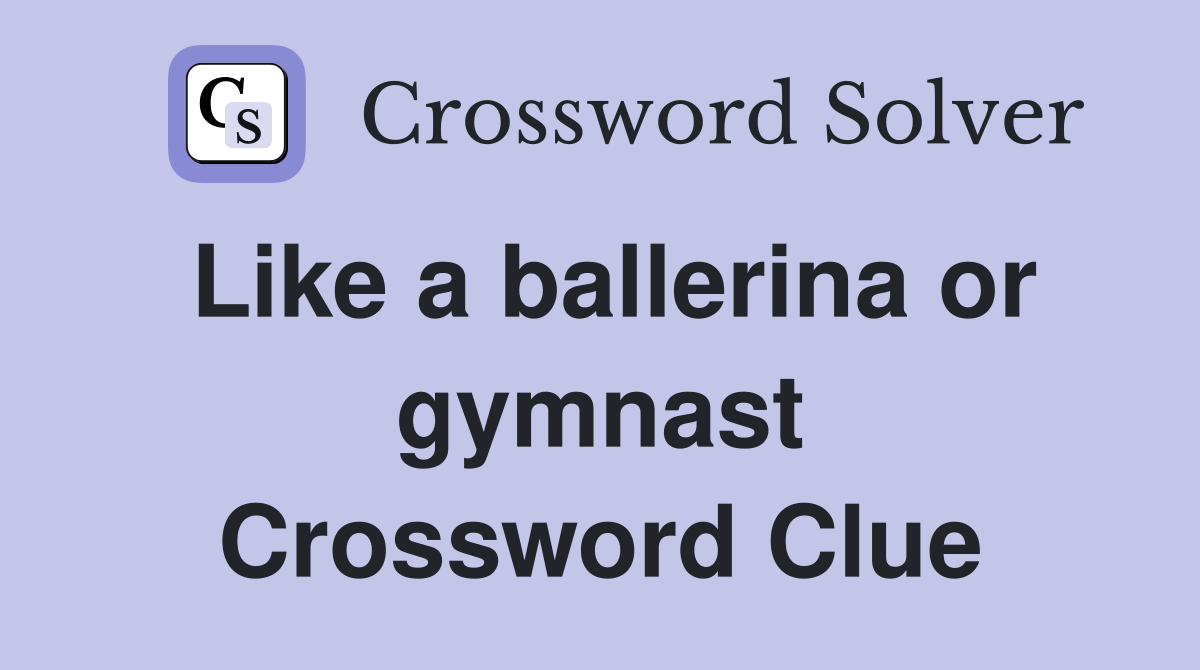 Like a ballerina or gymnast Crossword Clue