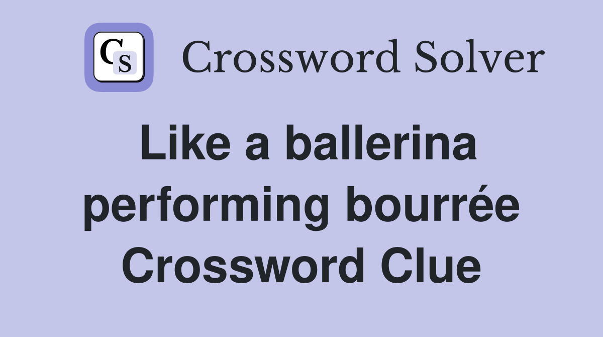 Like a ballerina performing bourrée Crossword Clue
