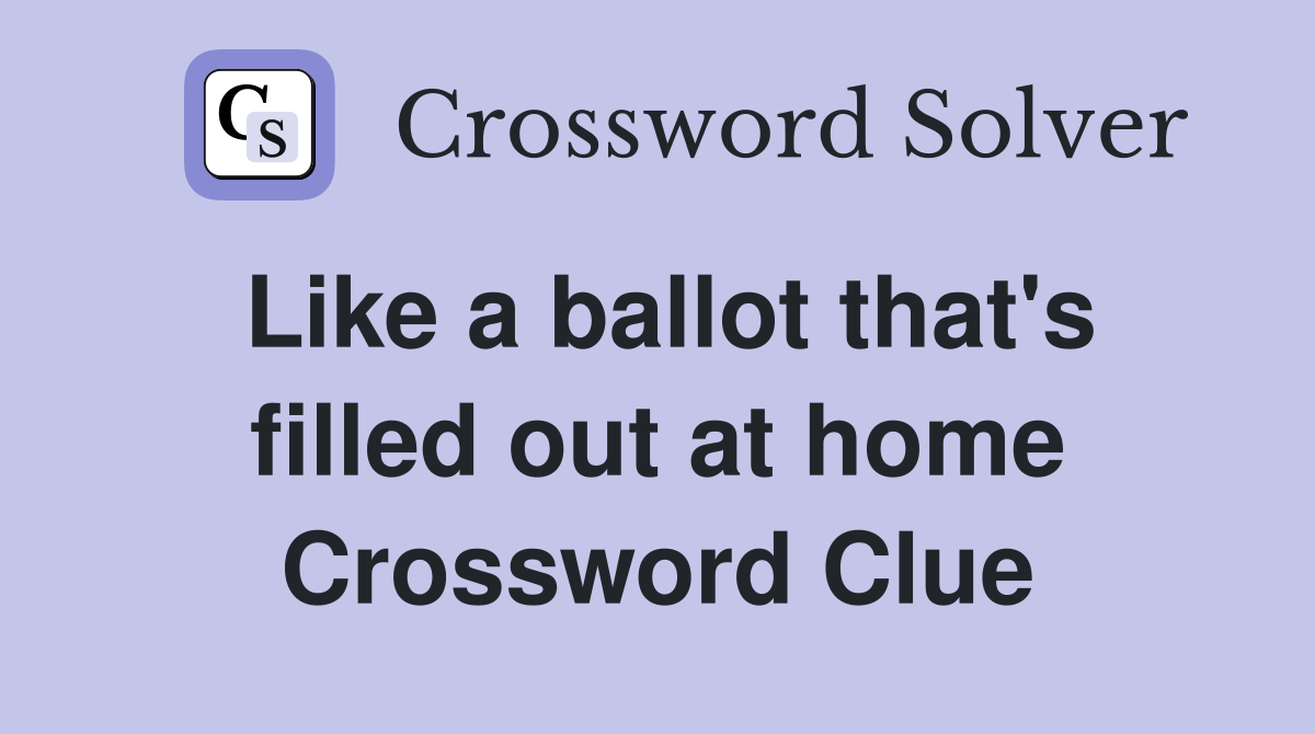 Like a ballot that's filled out at home Crossword Clue