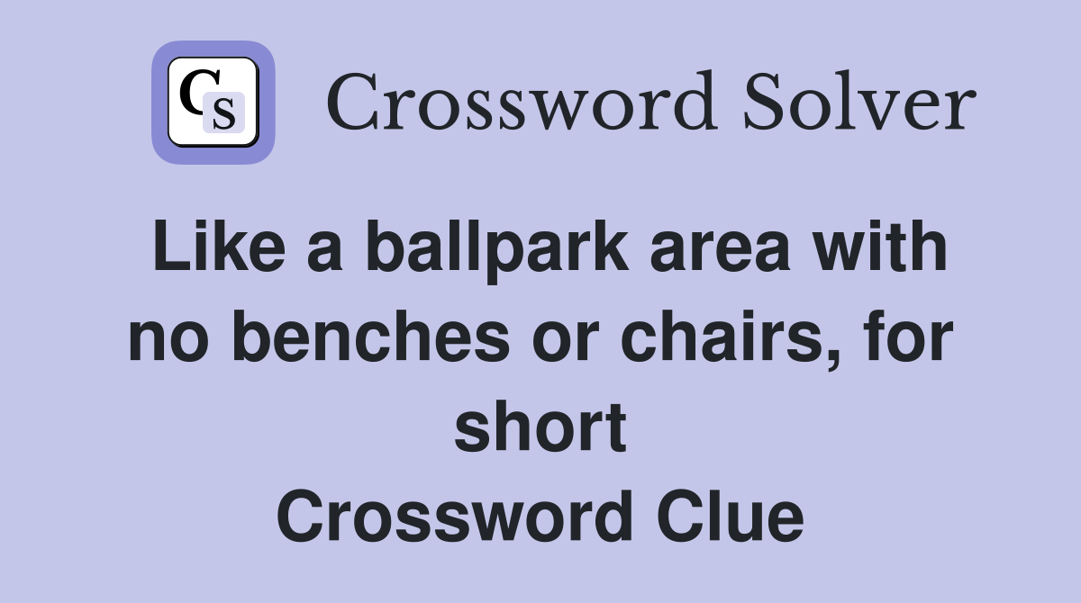 Like a ballpark area with no benches or chairs, for short Crossword Clue