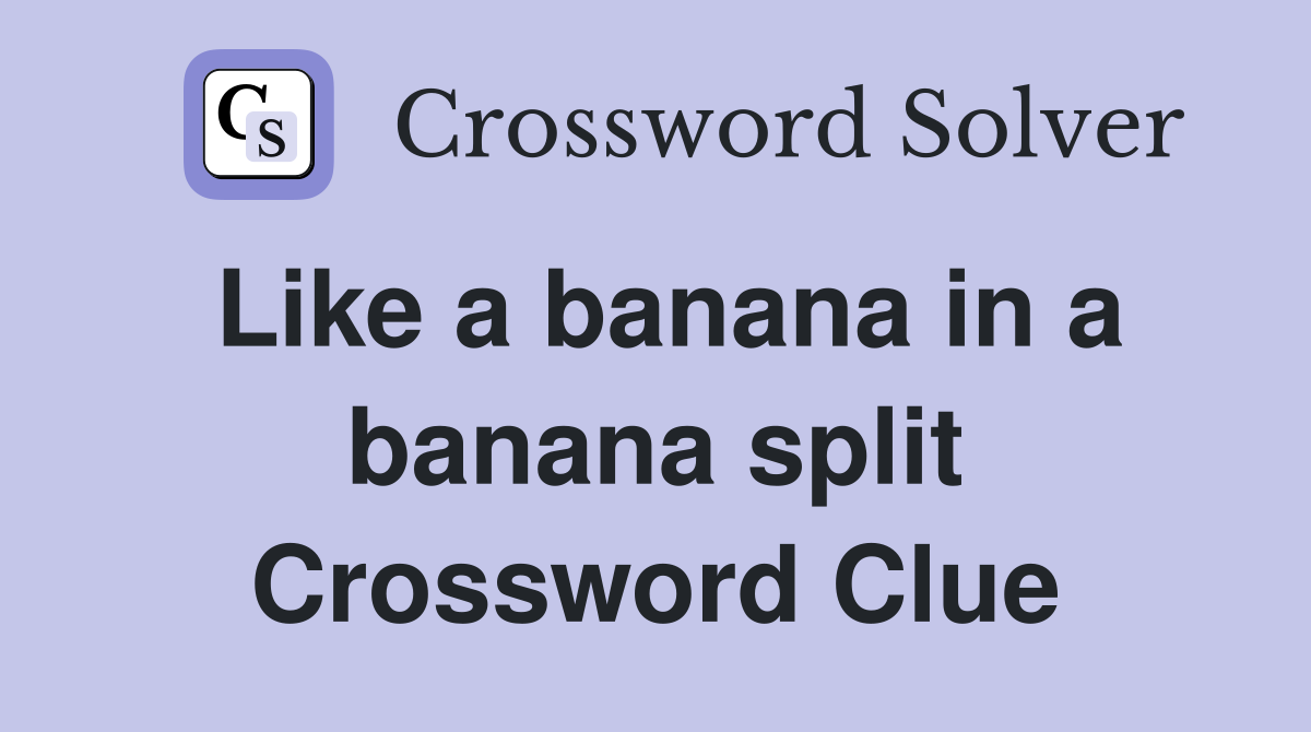 Like a banana in a banana split Crossword Clue