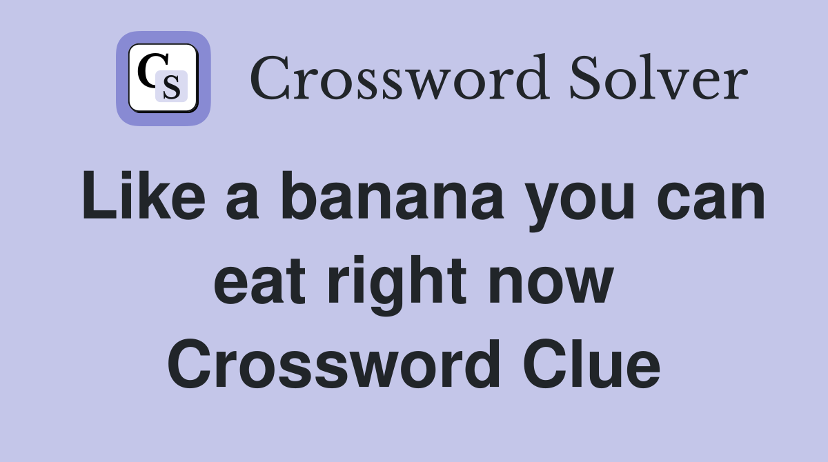 Like a banana you can eat right now Crossword Clue