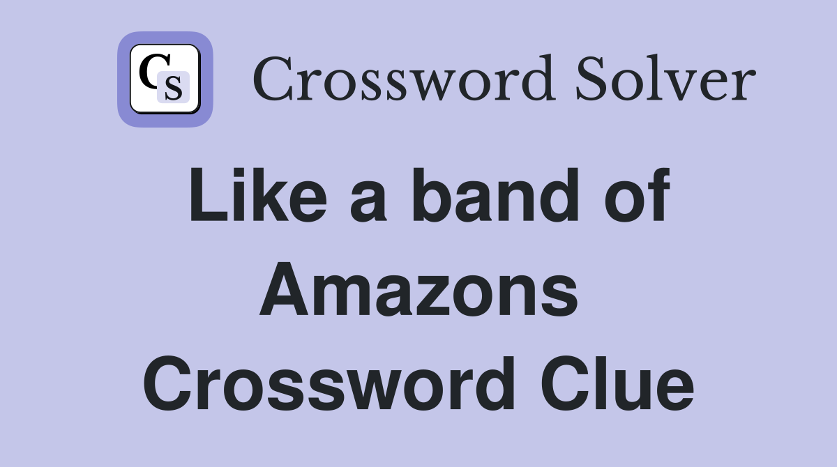 Like a band of Amazons Crossword Clue