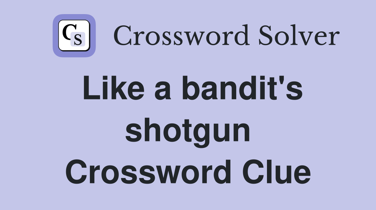 Like a bandit's shotgun Crossword Clue