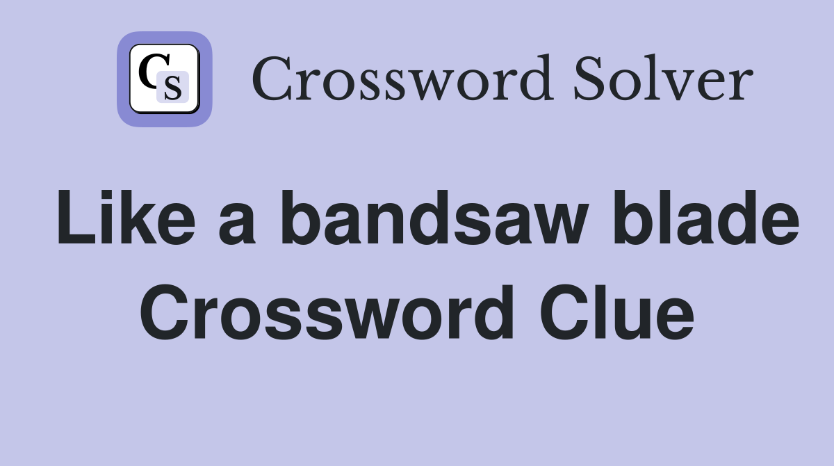 Like a bandsaw blade Crossword Clue
