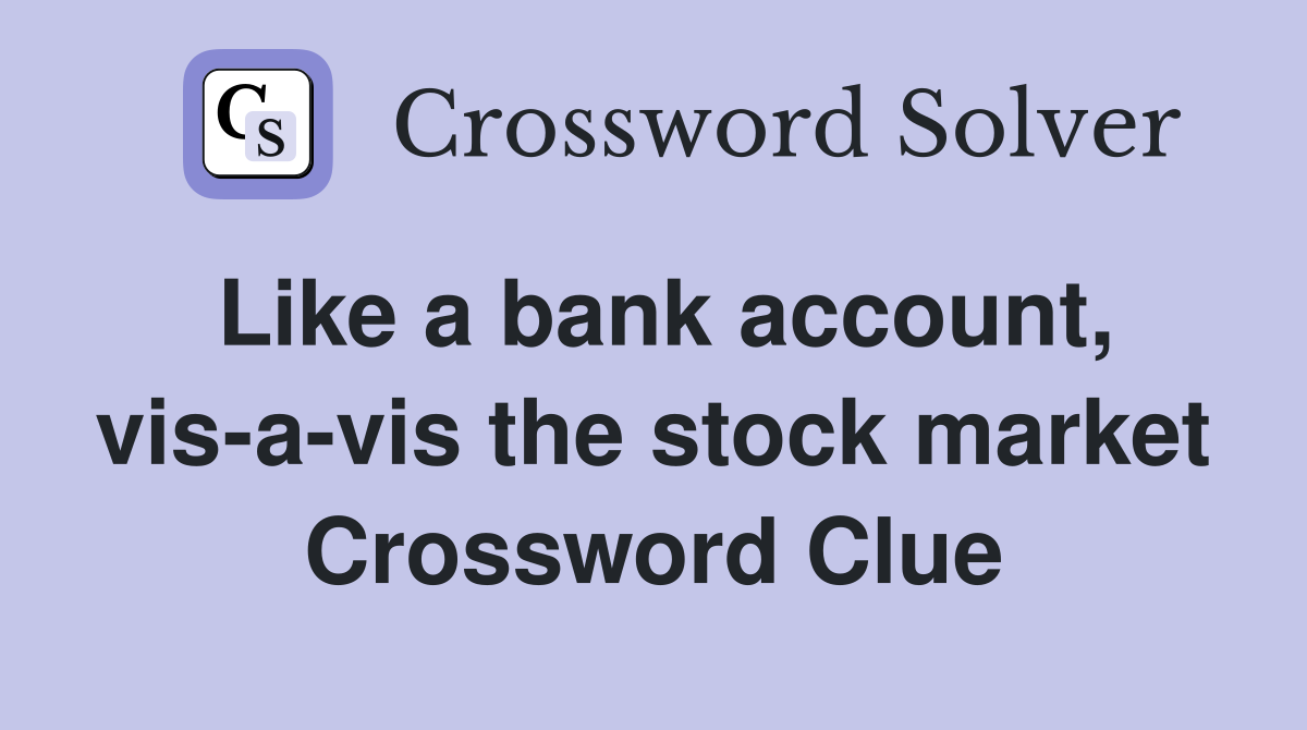 Like a bank account, vis-a-vis the stock market Crossword Clue