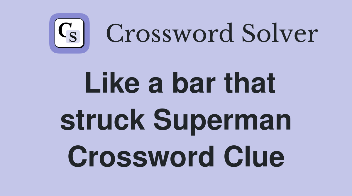 Like a bar that struck Superman Crossword Clue