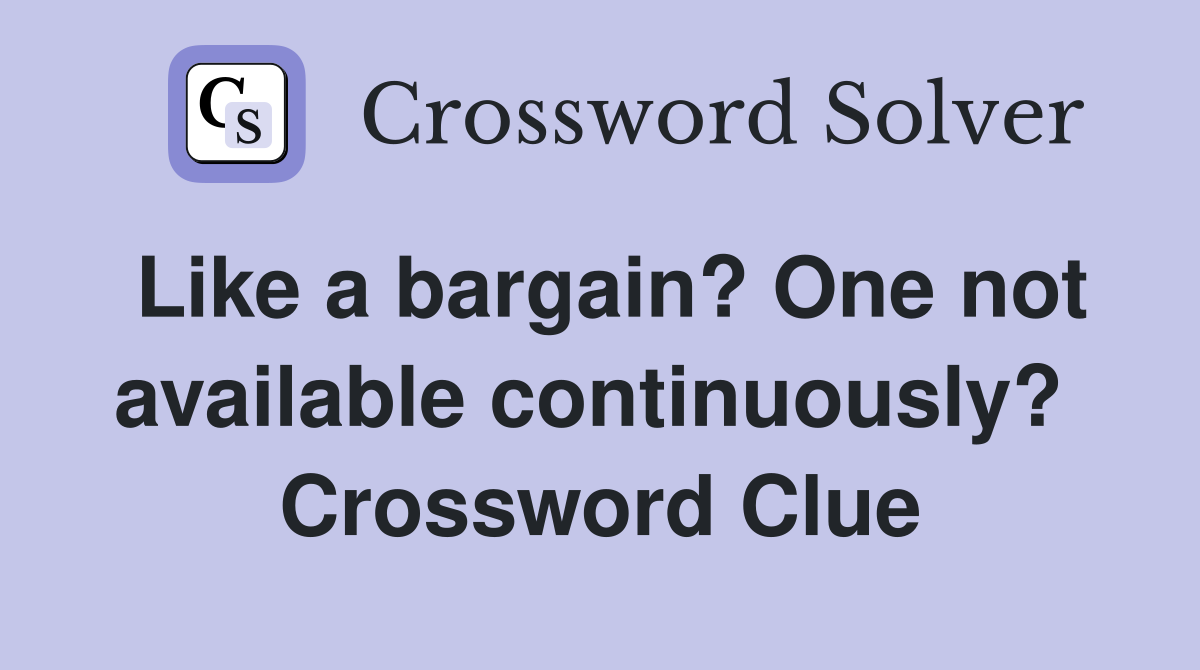 Like a bargain? One not available continuously?  Crossword Clue
